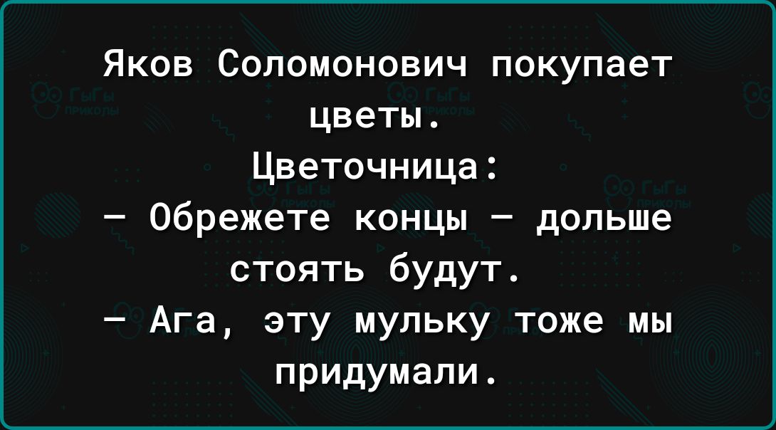 Яков Соломонович покупает цветы Цветочница Обрежете концы дольше стоять будут Ага зту мульку тоже мы придумали