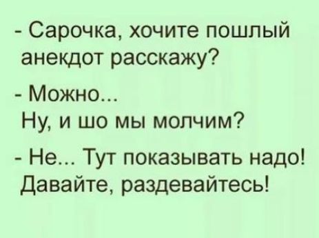Сарочка хочите пошлый анекдот расскажу Можно Ну и шо мы молчим Не Тут показывать надо Давайте раздевайтесь