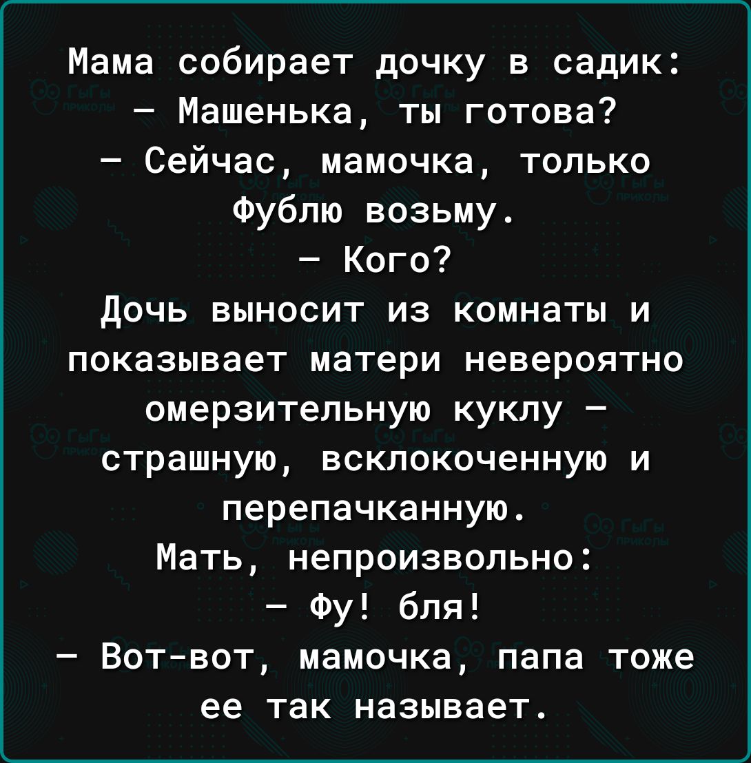 Мама собирает дочку в садик Машенька ты готова Сейчас мамочка только Фубпю возьму Кого дочь выносит из комнаты и показывает матери невероятно омерзительную куклу страшную вскпокоченную и перепачканную Мать непроизвольно Фу бля Вотвот мамочка папа тоже ее так называет