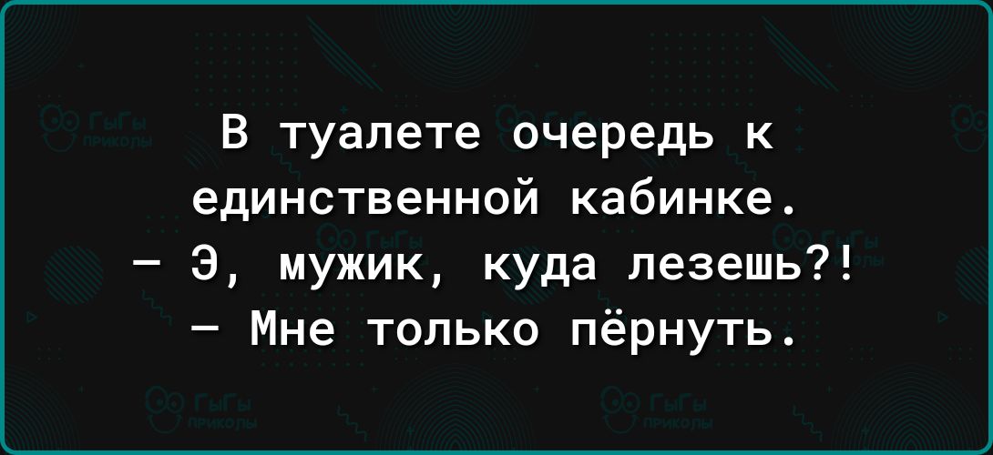 В туалете очередь к единственной кабинке э мужик куда лезешь Мне только пёрнуть