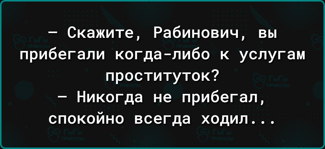 Скажите Рабинович вы прибегали когдалибо к услугам проституток Никогда не прибегал спокойна всегда ходил