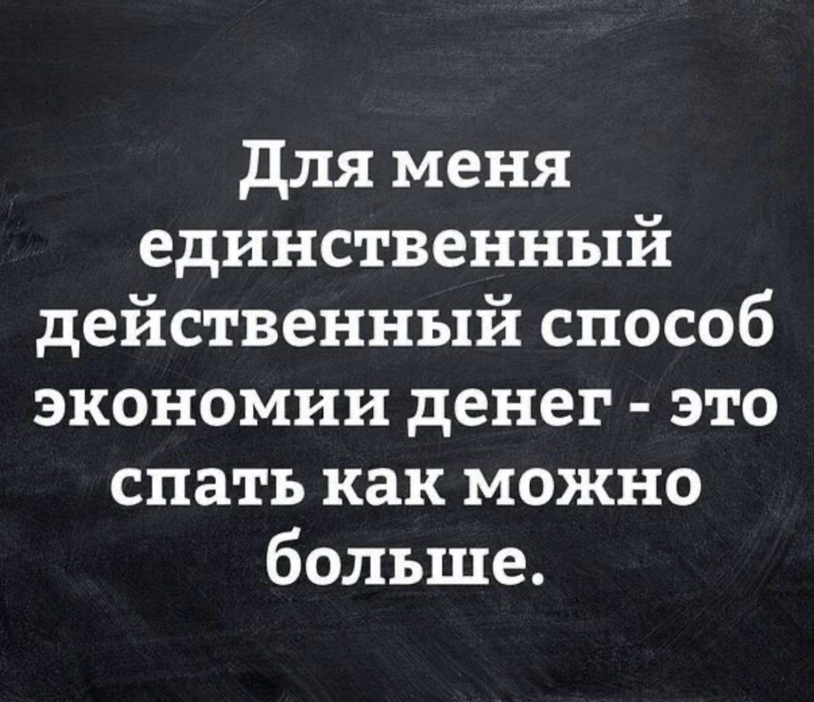 для меня единственный действенный способ экономии денег это спать как можно больше