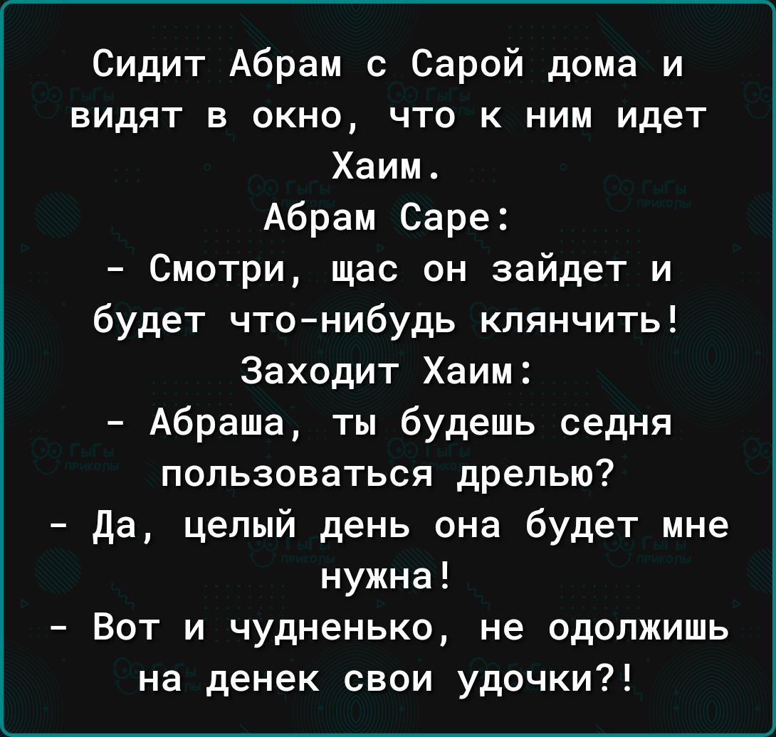 Сидит Абрам с Сарой дома и видят в окно что к ним идет Хаим Абрам Саре  Смотри щас он зайдет и будет чтонибудь клянчить Заходит Хаим Абраша ты  будешь седня пользоваться дрелью