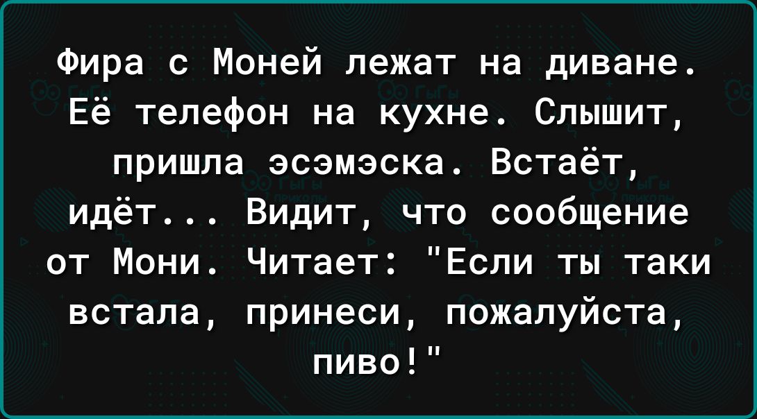 Фира с Моней лежат на диване Её телефон на кухне Слышит пришла эсзмэска Встаёт идёт Видит что сообщение от Мони Читает Если ты таки встала принеси пожалуйста пиво