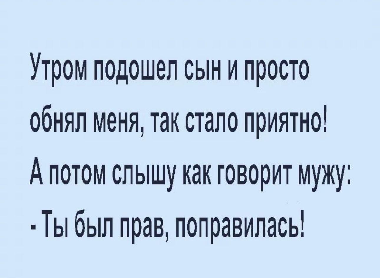 Утром подошел сын и просто обнял меня так стало приятно А потом слышу как говорит мужу Ты был прав поправилась