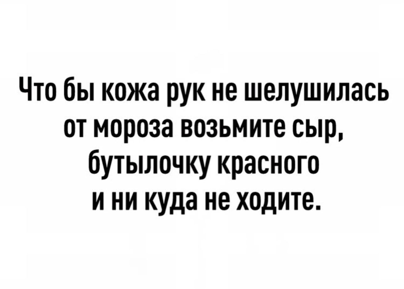 Что бы кожа рук не шелушилась от мороза возьмите сыр бутылочку красного и ни куда не ходите