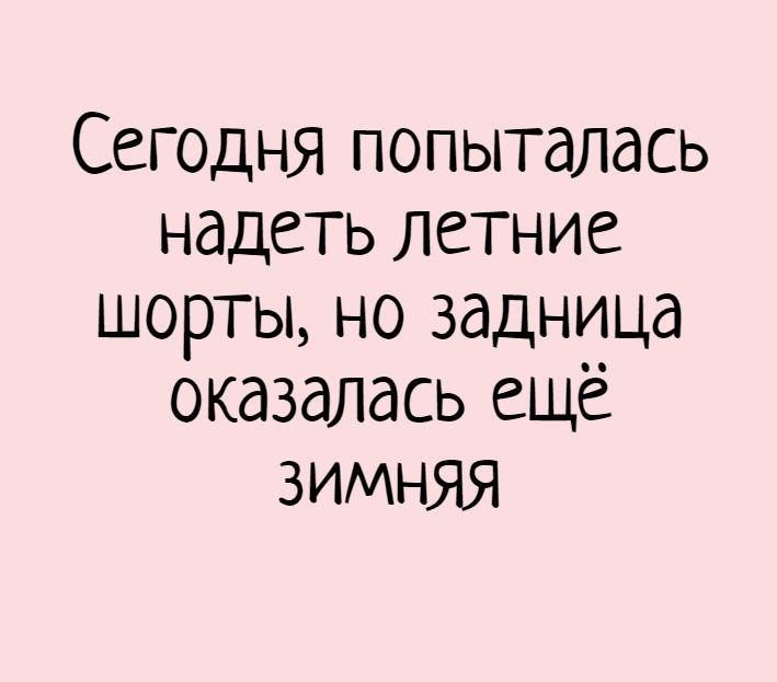 Сегодня попыталась надеть летние шорты но задница оказалась еще зимняя