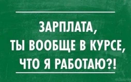 ЗАРПЛАТА ТЫ ВООБЩЕ В КУРСЕ ЧТО Я РАБОТАЮ