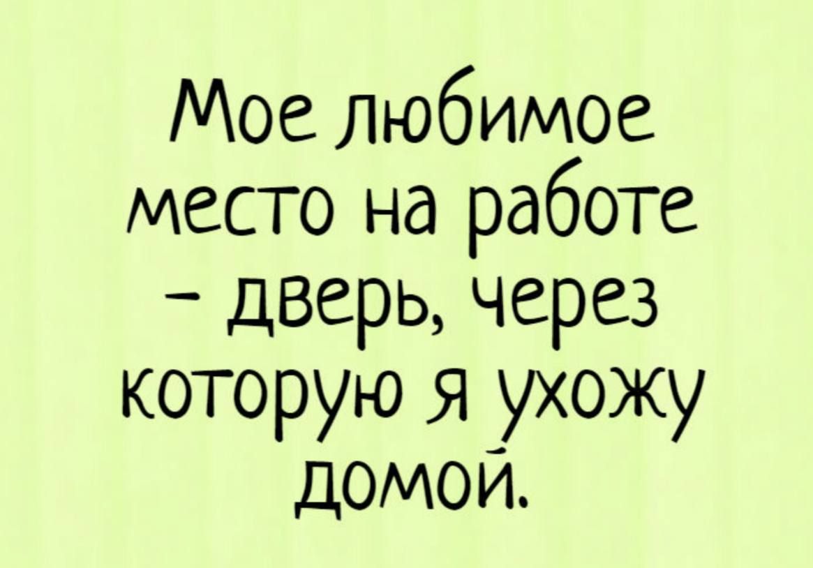 Мое любимое место на работе дверь через которую Я ухожу домои