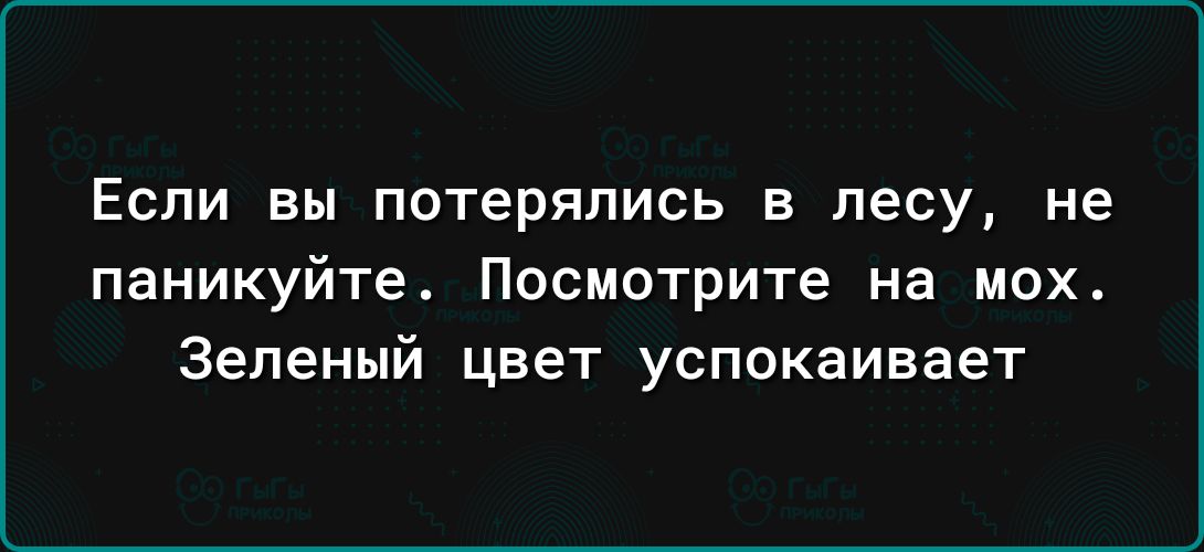 ЕСЛИ вы потерялись В лесу не паникуйте Посмотрите на мох Зеленый цвет успокаивает