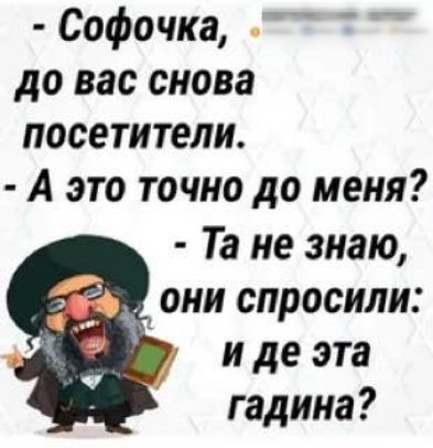 Софочка до вас снова посетители А это точно до меня Та не знаю они спросили и де эта гадина