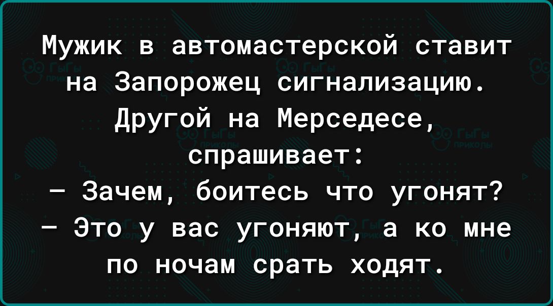 Мужик в автомастерской ставит на Запорожец сигнализацию другой на Мерседеса спрашивает Зачем боитесь что угонят Это у вас угоняют а ко мне по ночам срать ходят