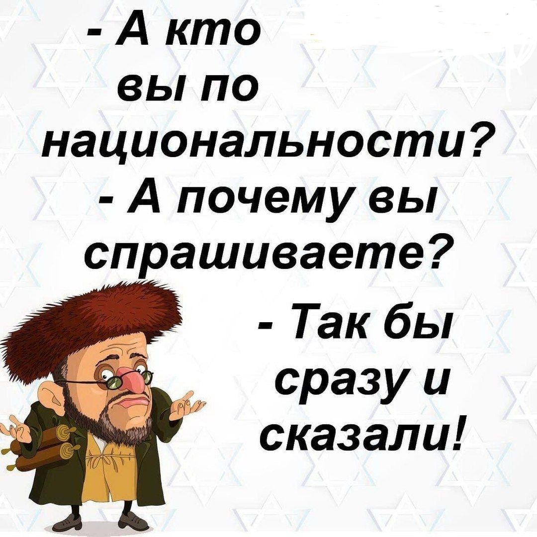 А кто вы по национальности А почему вы спрашиваете Так бы сразу и сказали