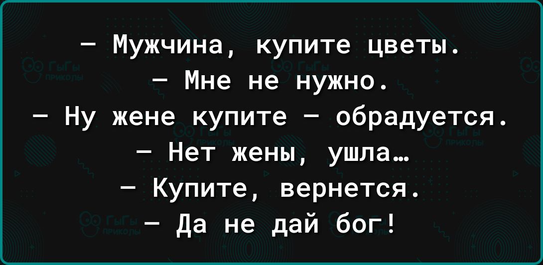 Мужчина купите цветы Мне не нужно Ну жене купите обрадуется Нет жены ушла Купите вернется да не дай бог