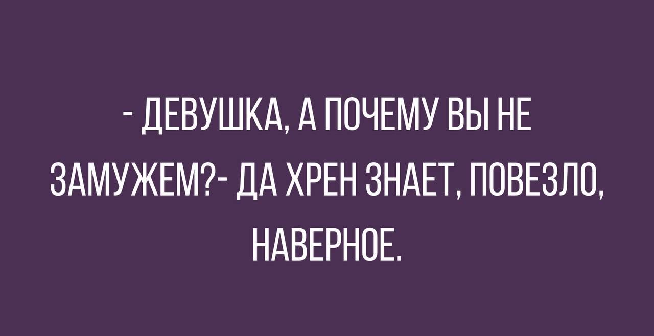 ДЕВУШКА ПОЧЕМУ ВЫ НЕ ЗАМУЖЕМ ДД ХРЕН ЗНАЕТ ПОВЕЗЛО НАВЕРНОЕ