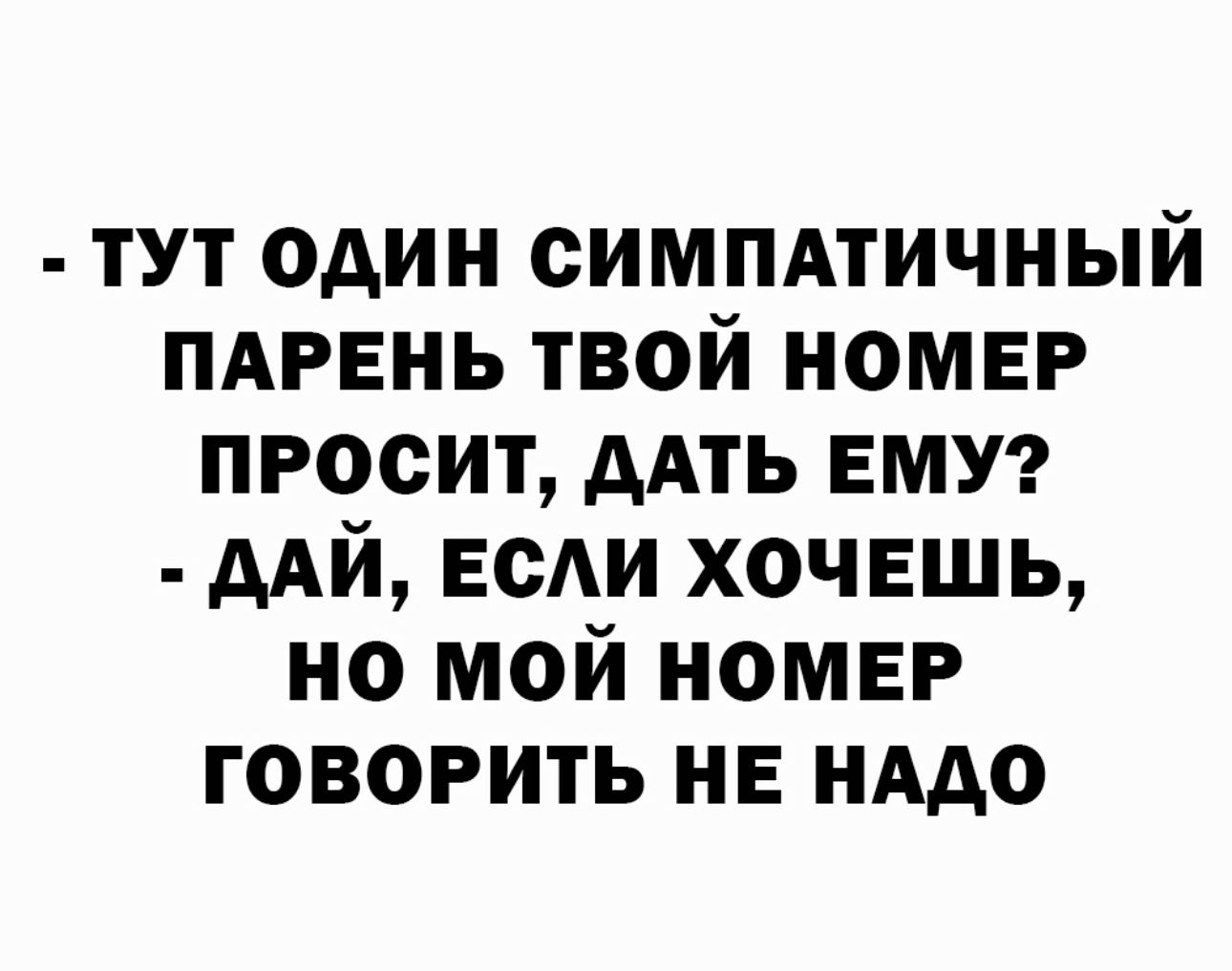 тут один симпдтичный ПАРЕНЬ твой номер просит дАть ЕМУ ААЙ ЕСАИ хочвшь но мой номер говорить не иАдо