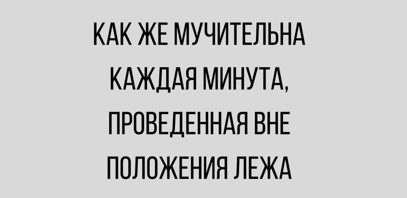 КАК ЖЕ МУЧИТЕЛЬНА КАЖДАЯ МИНУТА ПРПВЕДЕННАЯ ВНЕ ПОЛОЖЕНИЯ ПЕЖА