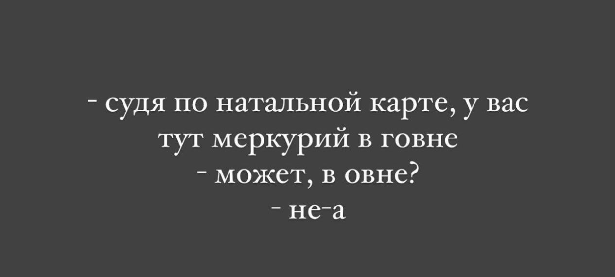 судя по натальной карте у вас ТУТ меркурий В ГОВНЁ может в окне ига