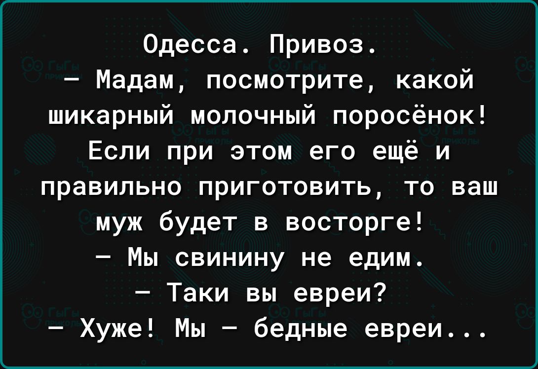 Одесса Привоз Мадам посмотрите какой шикарный молочный поросёнок Если при этом его ещё и правильно приготовить то ваш муж будет в восторге Мы свинину не едим Таки вы евреи Хуже Мы бедные евреи