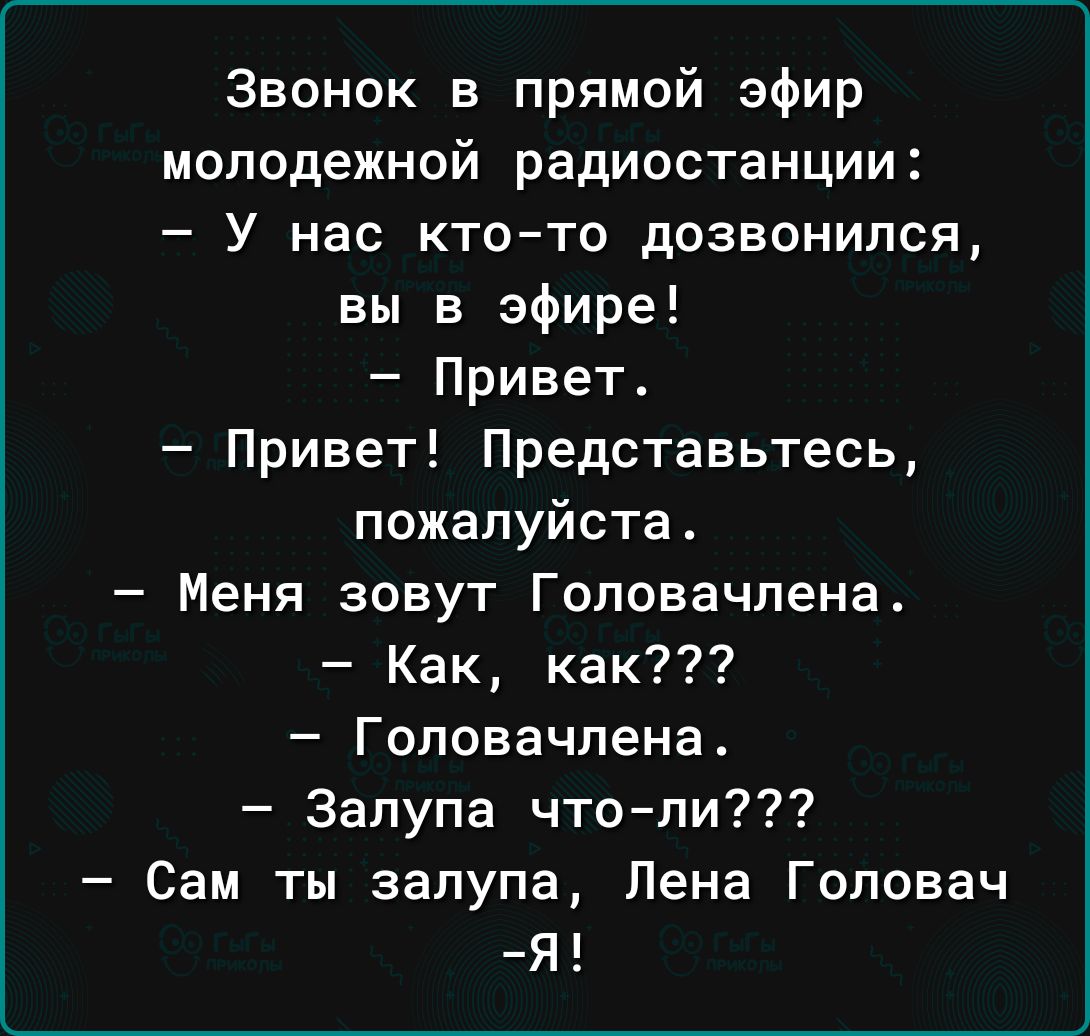 Звонок в прямой эфир молодежной радиостанции У нас кто то дозвонился вы в эфире Привет Привет Представьтесь пожалуйста Меня зовут Гоповачпена Как как Гоповачпена Запупа чтопи Сам ты залупа Лена Головач Я