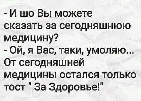 И шо Вы можете сказать за сегодняшнюю медицину Ой я Вас таки умоляю От сегодняшней медицины остался только тост За Здоровье