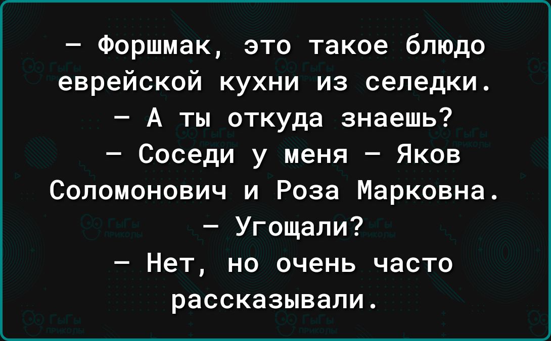 Форшмак это такое блюдо еврейской кухни из селедки А ты откуда знаешь Соседи у меня Яков Соломонович и Роза Марковна Угощали Нет но очень часто рассказывали