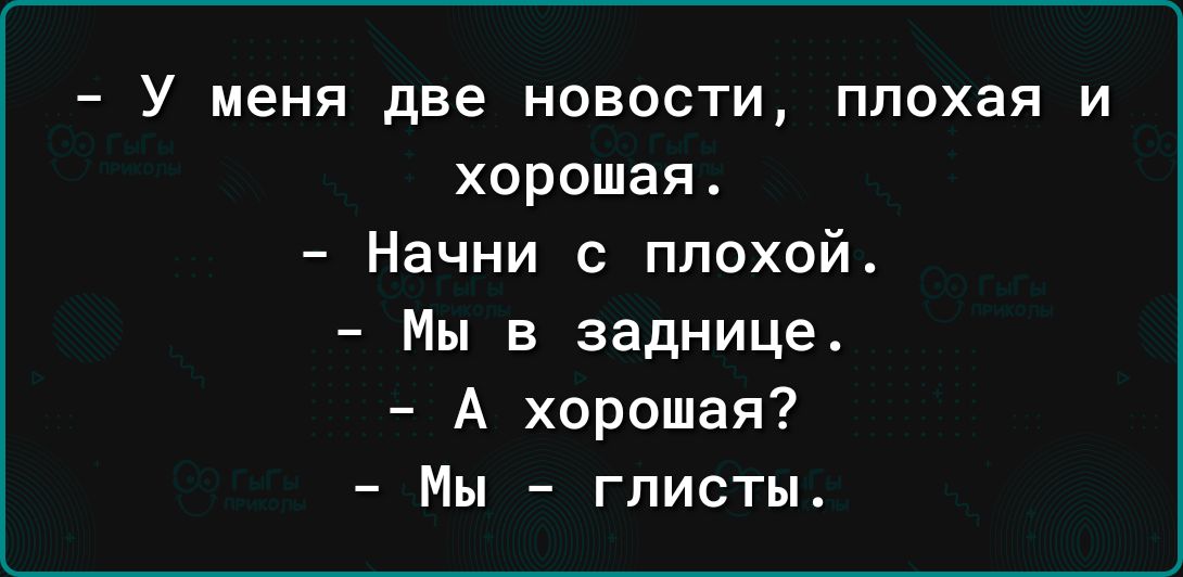 У меня две НОВОСТИ плохая И хорошая Начни с плохой Мы в заднице А хорошая Мы гписты