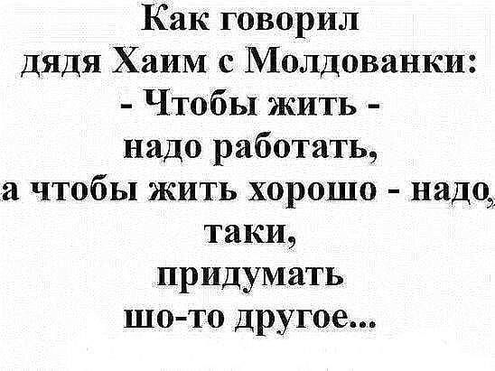 Как говорил Дядя Хаим с Молдованки Чтобы жить надо работать а чтобы жить хорошо надо таки придумать шо то другое
