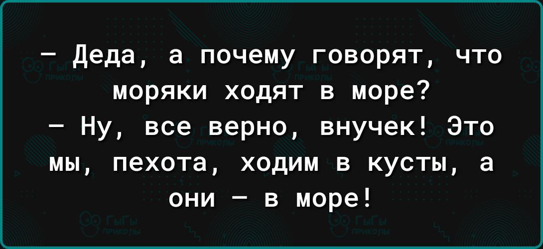 деда а почему говорят что моряки ходят в море Ну все верно внучек Это мы пехота ходим в кусты а они в море