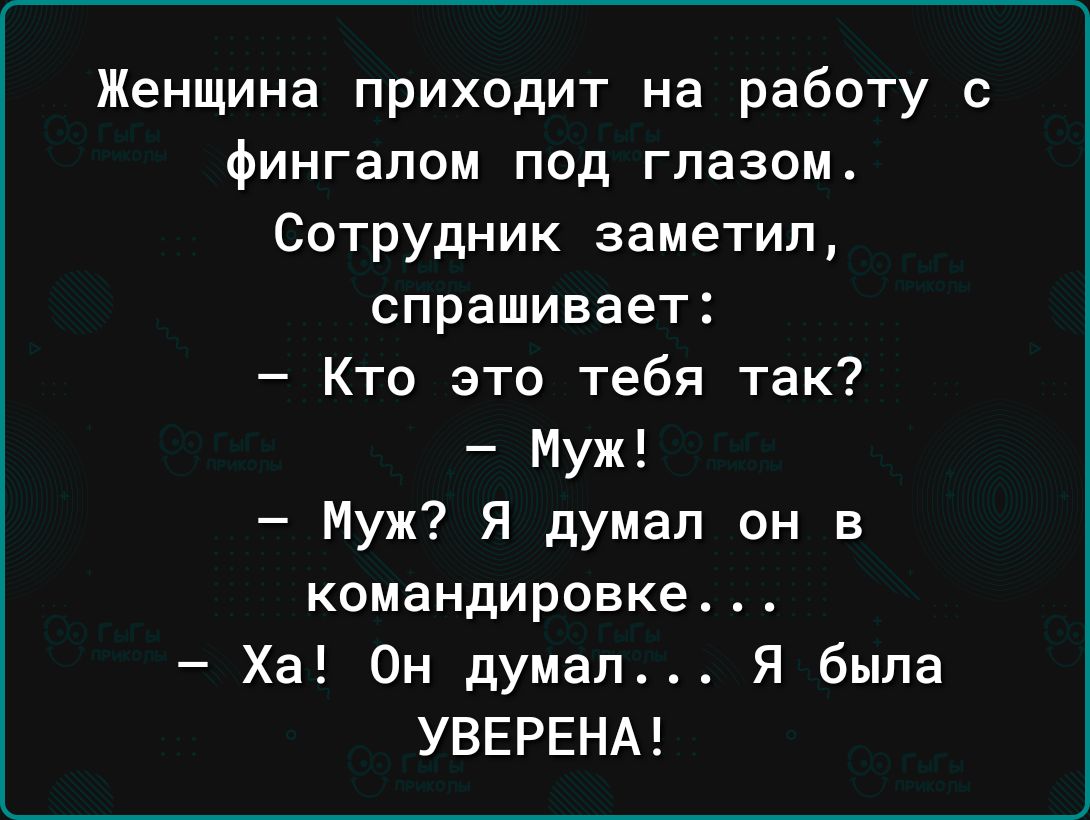 Женщина приходит на работу с фингапсм под глазом Сотрудник заметил  спрашивает Кто это тебя так Муж Муж Я думал он в командировке Ха Он думал Я  была УВЕРЕНА - выпуск №1900303