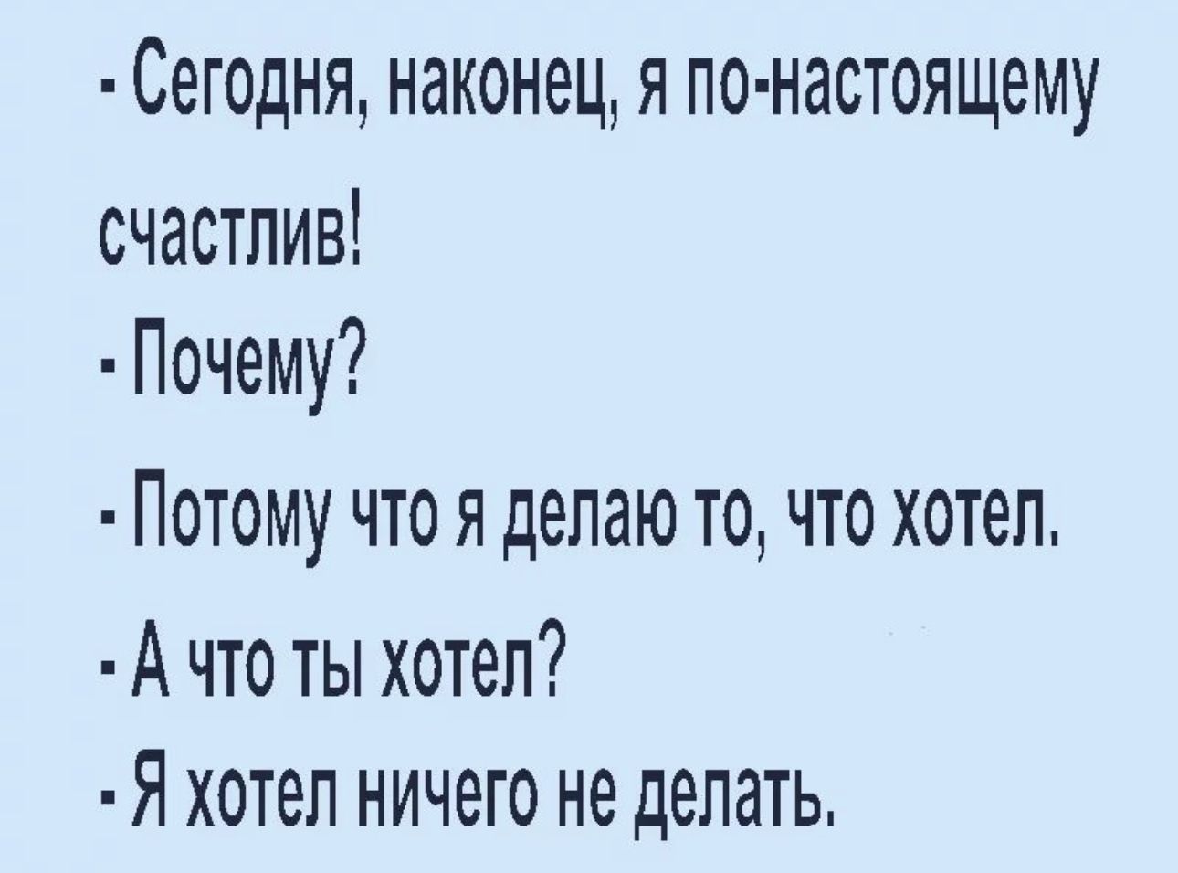 СёГОдНЯ НЗКОНЭЦ Я ПО НЗСТОЯЩёМУ счастлив Почему Потому чтоя делаю то что хотел А что ты хотел Я хотел ничего не делать