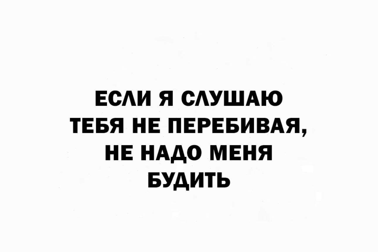 ЕОАИ Я САУШАЮ ТЕБЯ НЕ ПЕРЕБИВАЯ НЕ НАДО МЕНЯ БУАИТЬ