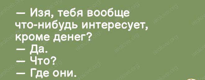 Изя тебя вообще чтонибудь интересует кроме денег _ дд Что Где они