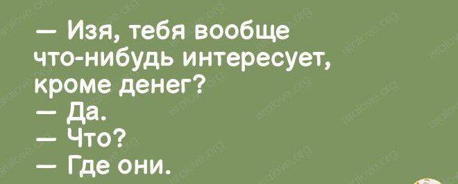 Изя тебя вообще что нибудь интересует кроме денег _ дд Что Где они