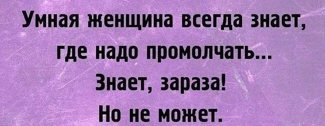 Умная женщина всегда знает где надо промолчать Знает зараза Но не может