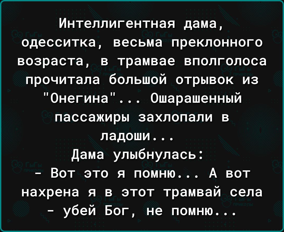 Интеллигентная дама одесситка весьма преклонного возраста в трамвае вполголоса прочитала большой отрывок из Онегина Ошарашенный пассажиры захлопали в ладоши дама улыбнулась Вот это я помню А вот нахрена я в этот трамвай села убей Бог не помню