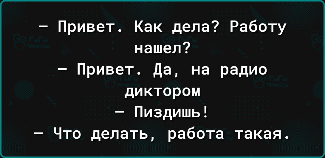Привет Как дела Работу нашел Привет да на радио диктором Пиздишь Что делать работа такая