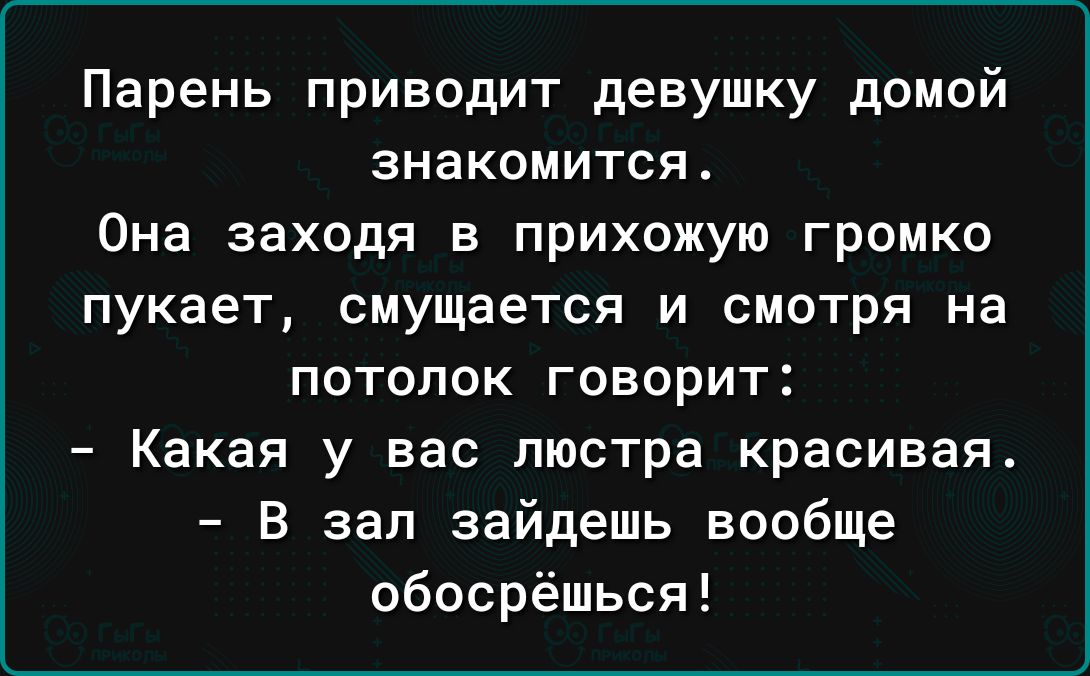 Парень приводит девушку домой знакомится Она заходя в прихожую громко пукает смущается и смотря на потолок говорит Какая у вас люстра красивая В зап зайдешь вообще обосрёшься