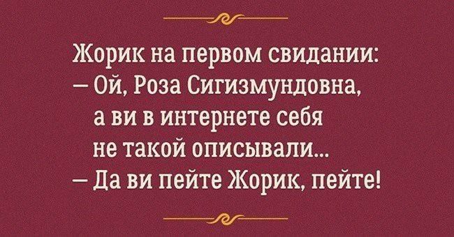 __ Жорик на первом свидании Ой Роза Сигизмундовна а ви в интернете себя не такой описывали Да ви пейте Жорик пейте