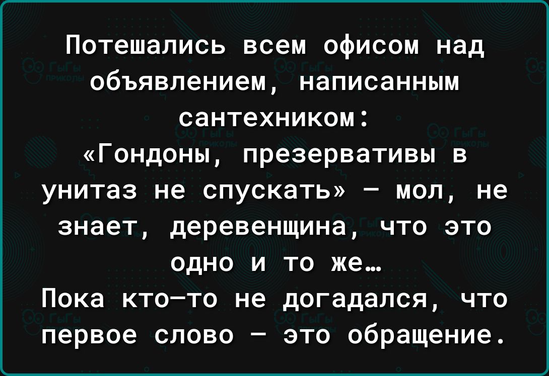 Потешапись ВСЕМ офисом над объявлением написанным сантехником КГОНДОНЫ презервативы В унитаз не спускать мол не знает деревенщина что это одно и то же Пика ктото не догадался что первое слово это обращение