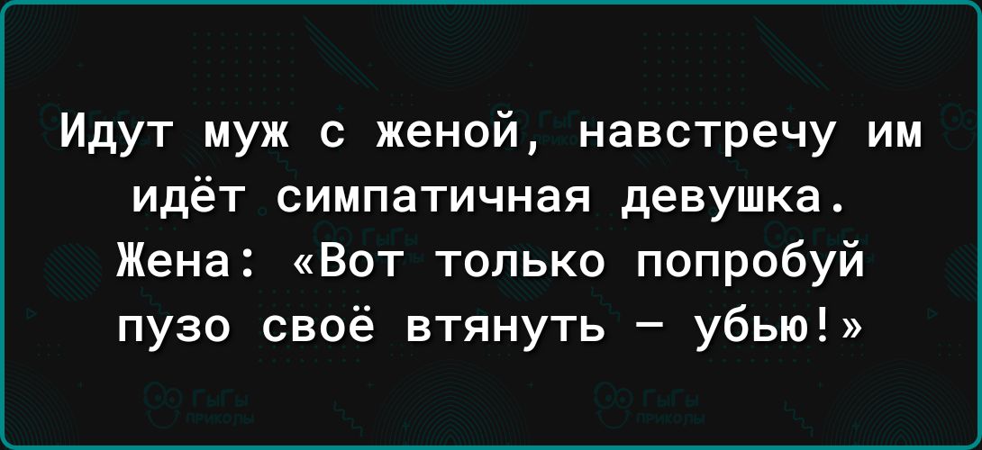 Идут муж с женой навстречу им идёт симпатичная девушка Жена Вот только попробуй пузо своё втянуть убью