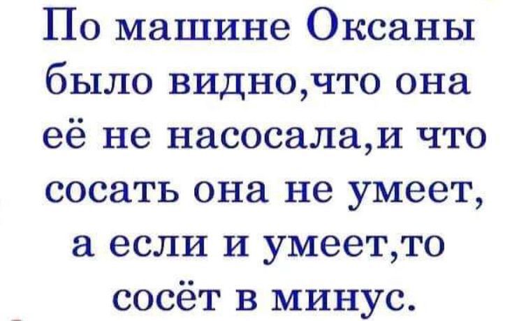 По машине Оксаны было видночто она её не насосалаи что сосать она не умеет а если и умеетто сосёт в минус