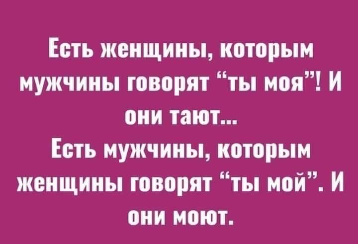 Есть женщины кптпрым мужчины говорят ты моя И они тают Есть мужчины которым жвищииы говорят ты мой И они моют