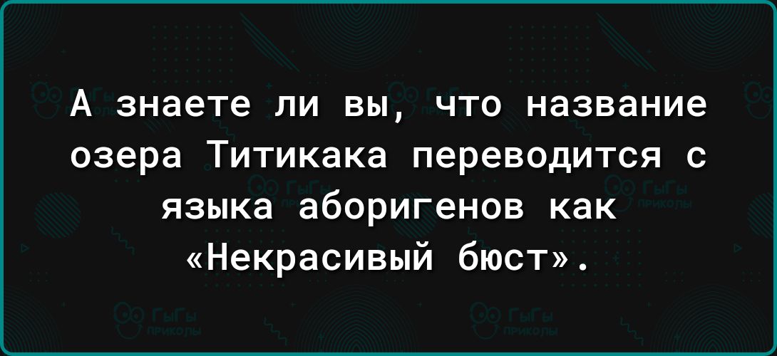 А знаете ли вы ЧТО название озера Титикака Переводится С языка аборигенов как Некрасивый бюст