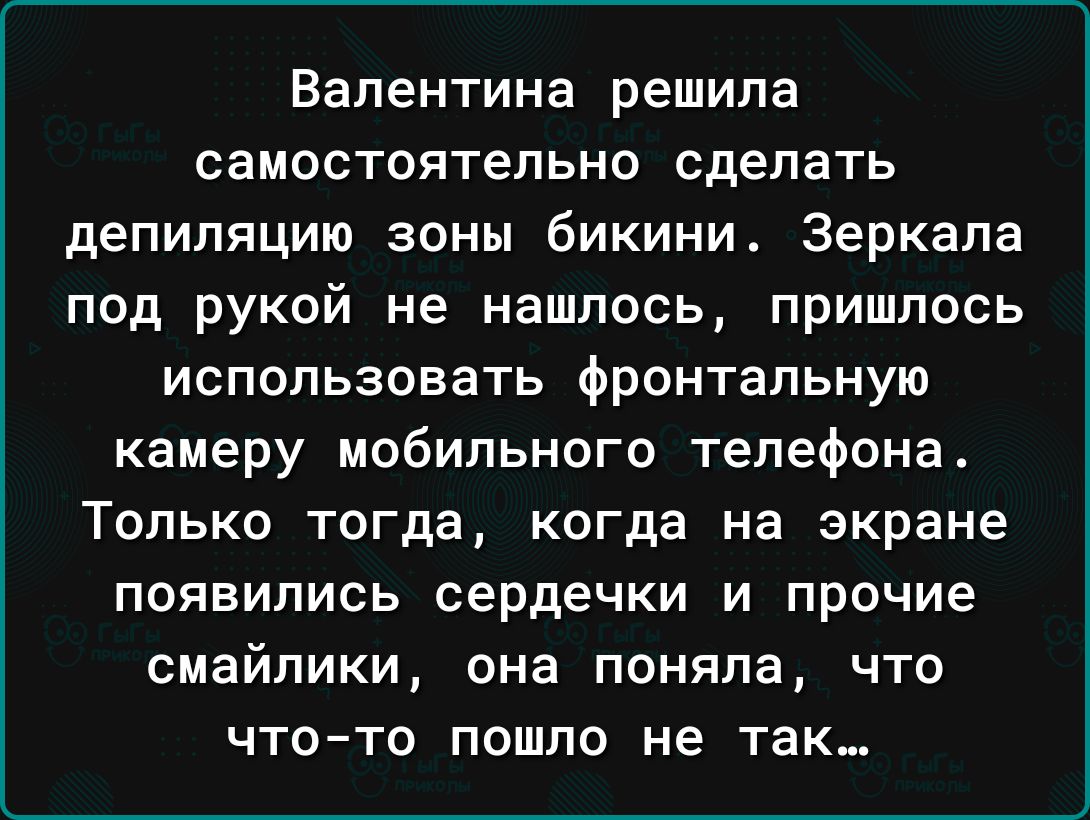 Валентина решила самостоятельно сделать депиляцию зоны бикини Зеркала под рукой не нашлось пришлось использовать фронтальную камеру мобильного телефона Только тогда когда на экране появились сердечки и прочие смайлики она поняла что ЧТОТО пошло не ТЭК