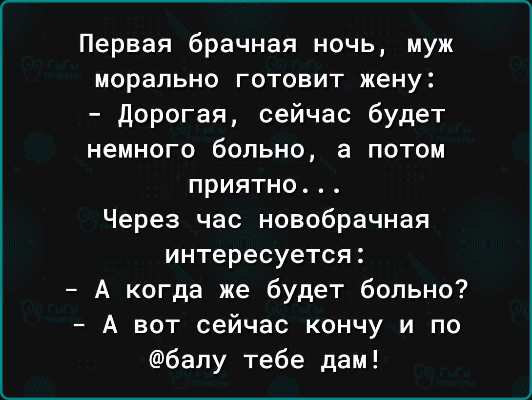 Первая брачная ночь муж морально готовит жену дорогая сейчас будет немного больно а потом приятно Через час новобрачная интересуется А когда же будет больно А вот сейчас кончу и по балу тебе дам