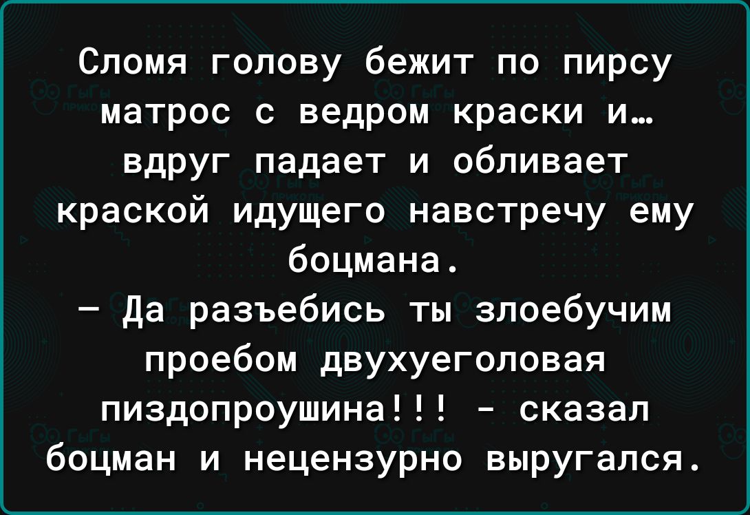 Сломя голову бежит по пирсу матрос с ведром краски и вдруг падает и обливает краской идущего навстречу ему боцмана Да разъебись ты зпоебучим проебом двухуегоповая пиздопроушина сказал боцман и нецензурно выругался