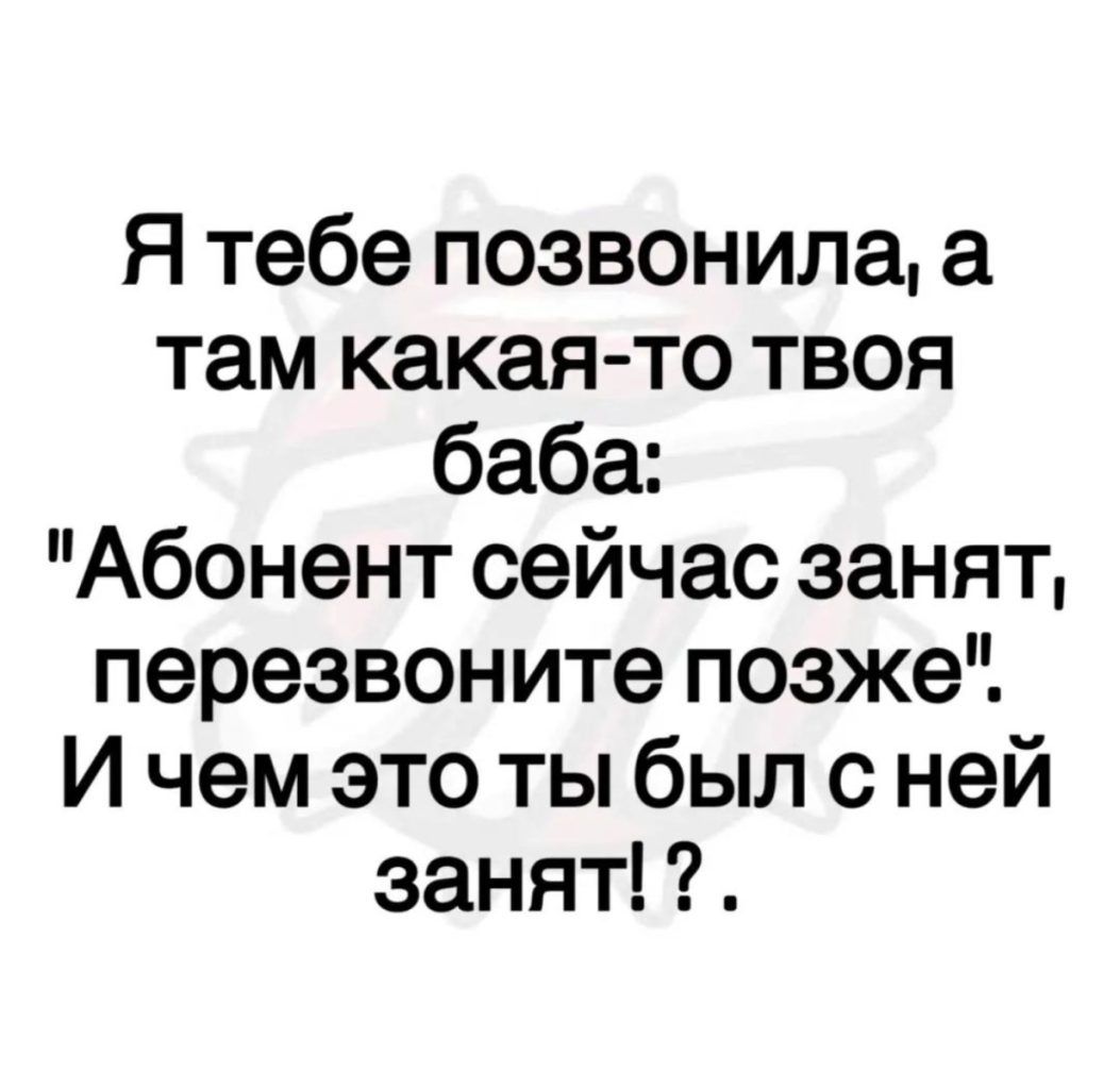Я тебе позвонила а там какая то твоя баба Абонент сейчас занят перезвоните позже И чем это ты был с ней занят