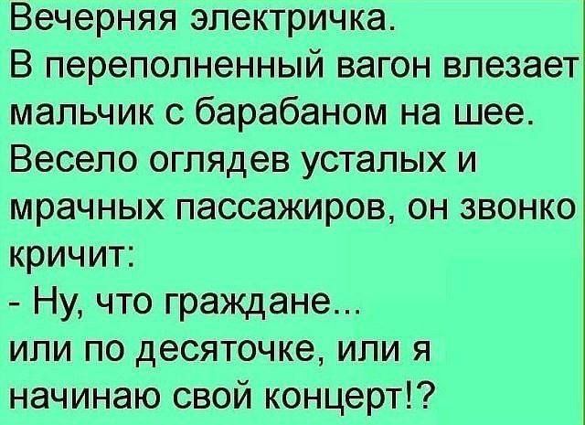 Вечерняя электричка В переполненный вагон влезает мальчик с барабаном на шее Весело оглядев усталых и мрачных пассажиров ОН ЗВОНКО кричит Ну что граждане или по десяточке или я начинаю свой концерт