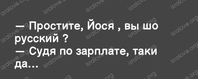 Простите Йося вы шо русский Судя по зарплате таки да